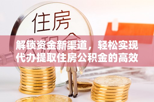 头屋解锁资金新渠道，轻松实现代办提取住房公积金的高效攻略