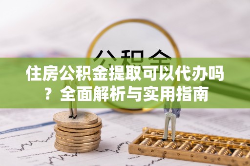 头屋住房公积金提取可以代办吗？全面解析与实用指南