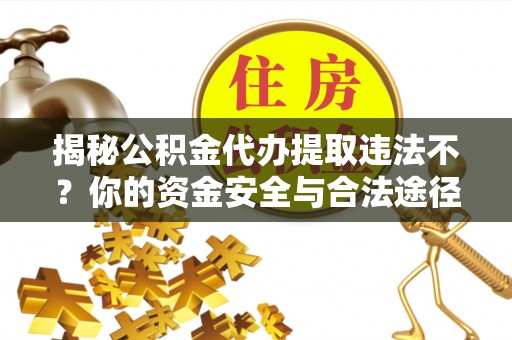 头屋揭秘公积金代办提取违法不？你的资金安全与合法途径解析