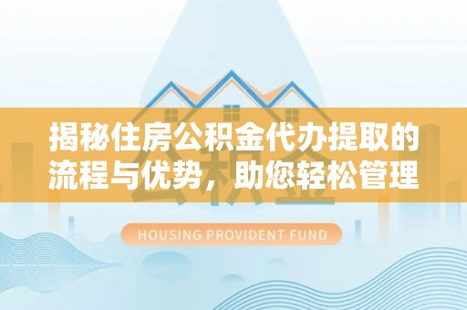 头屋揭秘住房公积金代办提取的流程与优势，助您轻松管理资金