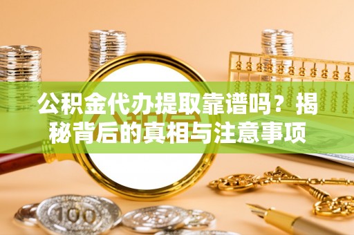 头屋公积金代办提取靠谱吗？揭秘背后的真相与注意事项