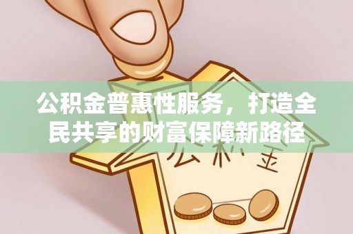头屋公积金普惠性服务，打造全民共享的财富保障新路径