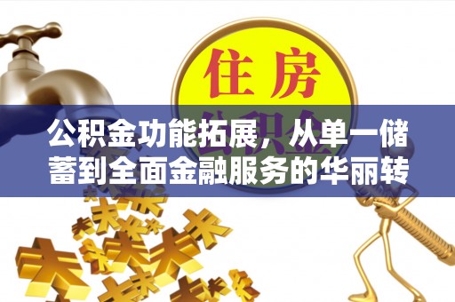 头屋公积金功能拓展，从单一储蓄到全面金融服务的华丽转身
