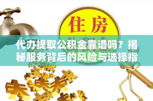 头屋代办提取公积金靠谱吗？揭秘服务背后的风险与选择指南