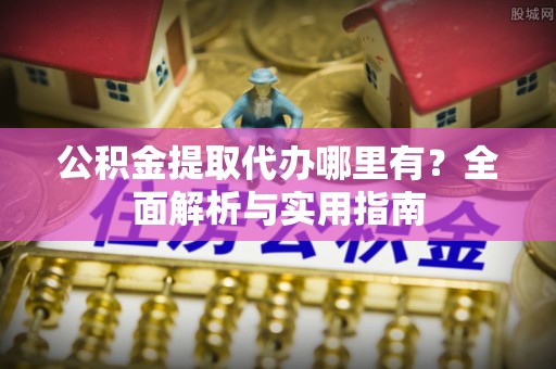 头屋公积金提取代办哪里有？全面解析与实用指南
