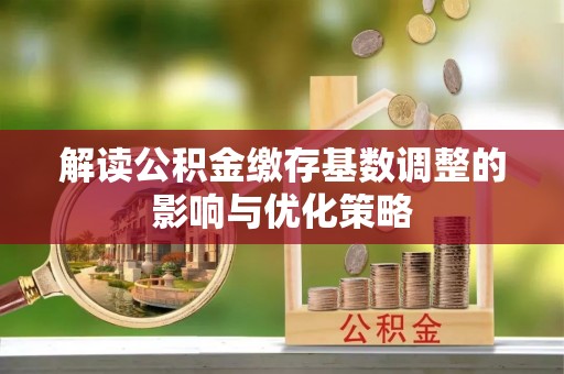 头屋解读公积金缴存基数调整的影响与优化策略