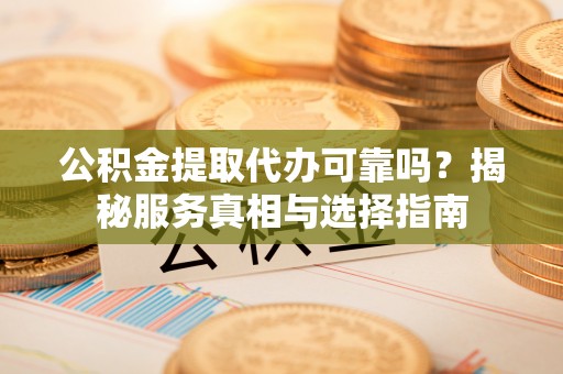 头屋公积金提取代办可靠吗？揭秘服务真相与选择指南