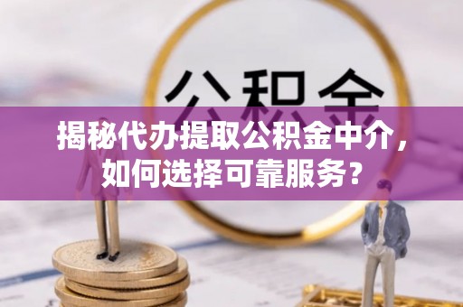 头屋揭秘代办提取公积金中介，如何选择可靠服务？