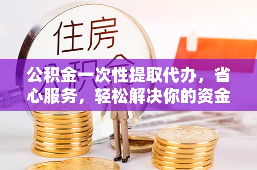 头屋公积金一次性提取代办，省心服务，轻松解决你的资金需求