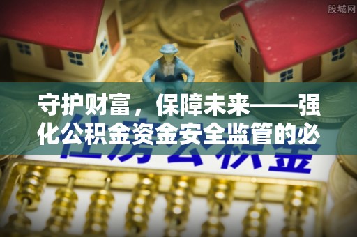 头屋守护财富，保障未来——强化公积金资金安全监管的必要性