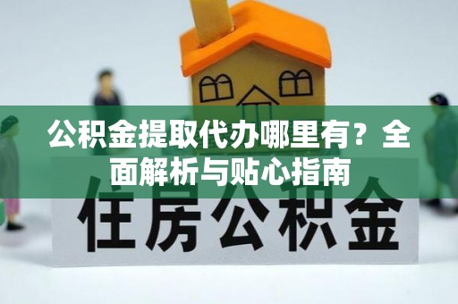 头屋公积金提取代办哪里有？全面解析与贴心指南