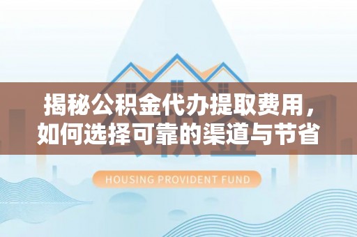 头屋揭秘公积金代办提取费用，如何选择可靠的渠道与节省成本