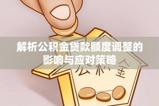 头屋解析公积金贷款额度调整的影响与应对策略