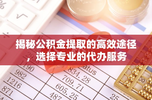 头屋揭秘公积金提取的高效途径，选择专业的代办服务