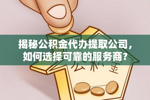 头屋揭秘公积金代办提取公司，如何选择可靠的服务商？