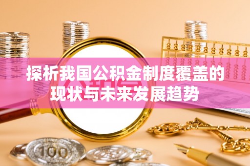 头屋探析我国公积金制度覆盖的现状与未来发展趋势