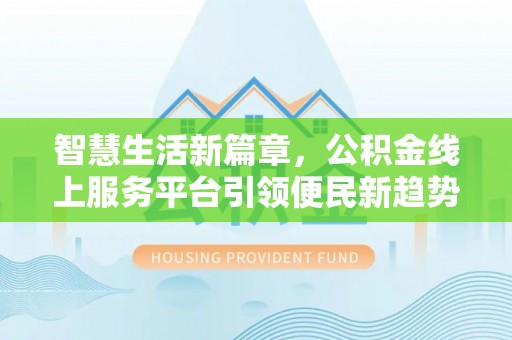 头屋智慧生活新篇章，公积金线上服务平台引领便民新趋势