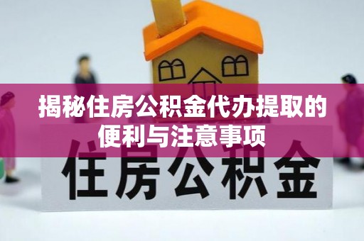 头屋揭秘住房公积金代办提取的便利与注意事项