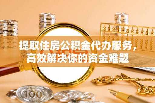 头屋提取住房公积金代办服务，高效解决你的资金难题