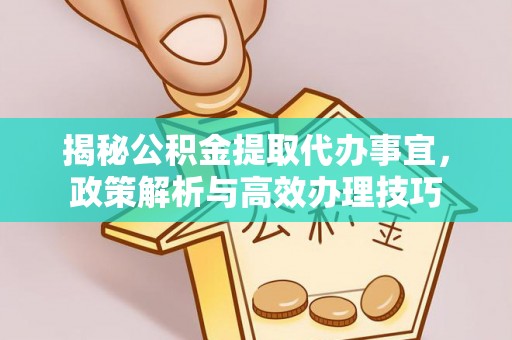 头屋揭秘公积金提取代办事宜，政策解析与高效办理技巧
