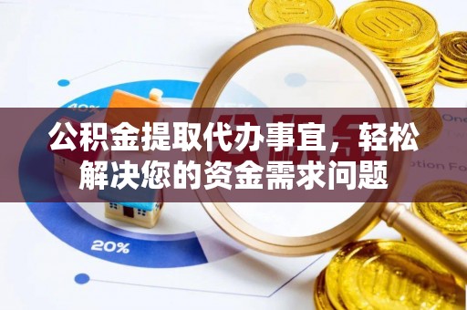 头屋公积金提取代办事宜，轻松解决您的资金需求问题