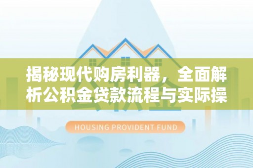 头屋揭秘现代购房利器，全面解析公积金贷款流程与实际操作指南