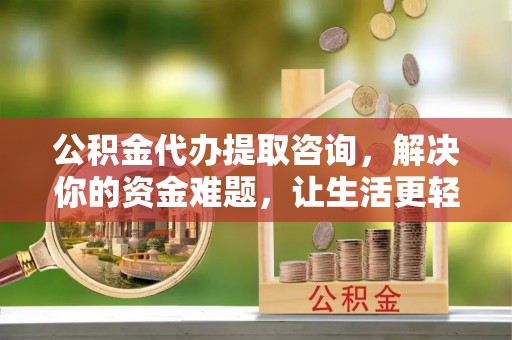 头屋公积金代办提取咨询，解决你的资金难题，让生活更轻松