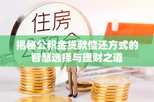 头屋揭秘公积金贷款偿还方式的智慧选择与理财之道