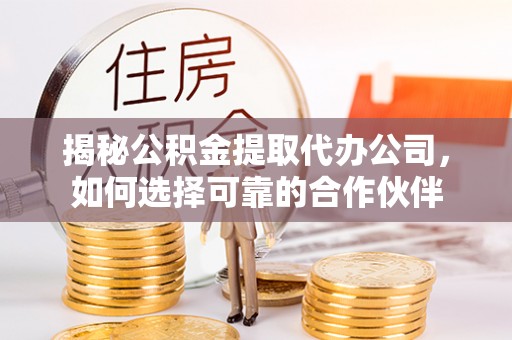 头屋揭秘公积金提取代办公司，如何选择可靠的合作伙伴