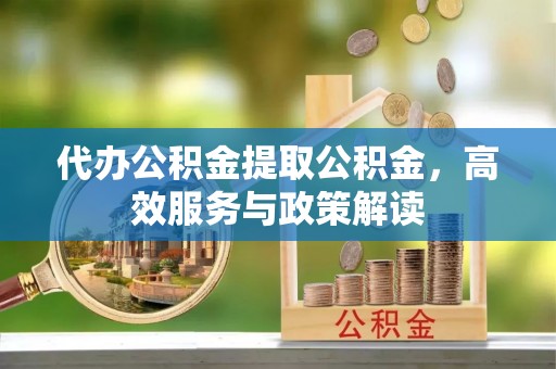 头屋代办公积金提取公积金，高效服务与政策解读