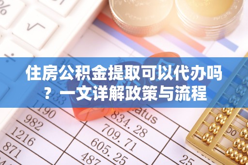 头屋住房公积金提取可以代办吗？一文详解政策与流程