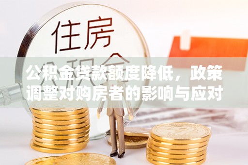 头屋公积金贷款额度降低，政策调整对购房者的影响与应对策略