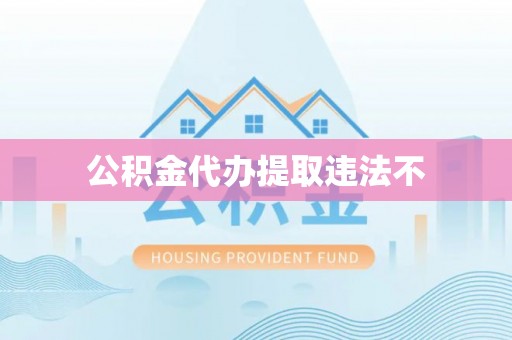 头屋公积金代办提取违法不