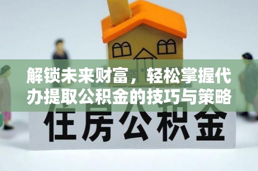 头屋解锁未来财富，轻松掌握代办提取公积金的技巧与策略