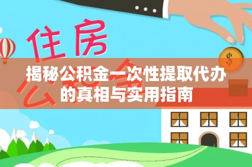头屋揭秘公积金一次性提取代办的真相与实用指南