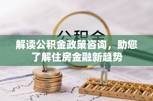 头屋解读公积金政策咨询，助您了解住房金融新趋势