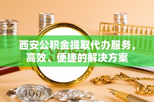 头屋西安公积金提取代办服务，高效、便捷的解决方案
