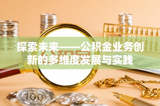 头屋探索未来——公积金业务创新的多维度发展与实践