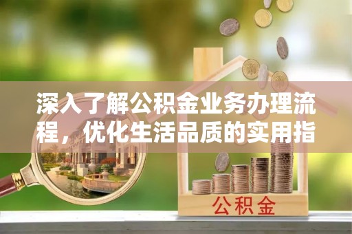 头屋深入了解公积金业务办理流程，优化生活品质的实用指南