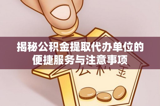 头屋揭秘公积金提取代办单位的便捷服务与注意事项