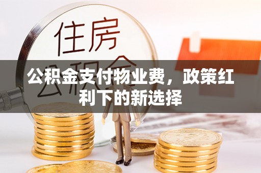 头屋公积金支付物业费，政策红利下的新选择