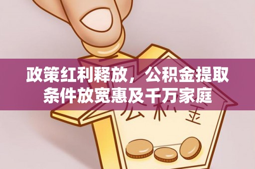 头屋政策红利释放，公积金提取条件放宽惠及千万家庭