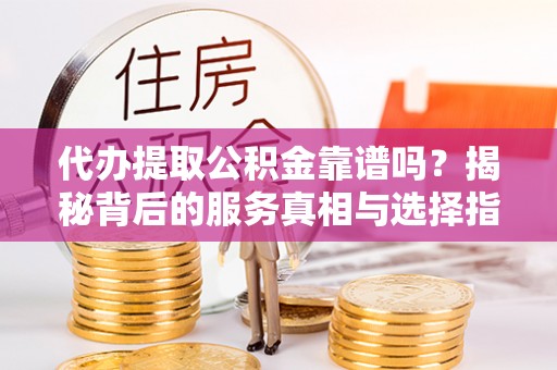 头屋代办提取公积金靠谱吗？揭秘背后的服务真相与选择指南