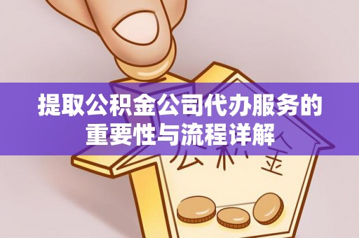 头屋提取公积金公司代办服务的重要性与流程详解