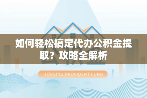 头屋如何轻松搞定代办公积金提取？攻略全解析