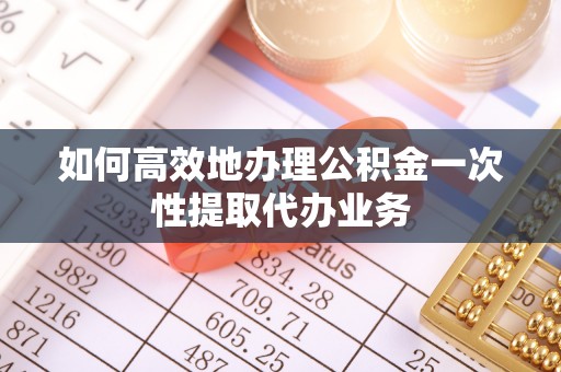 头屋如何高效地办理公积金一次性提取代办业务
