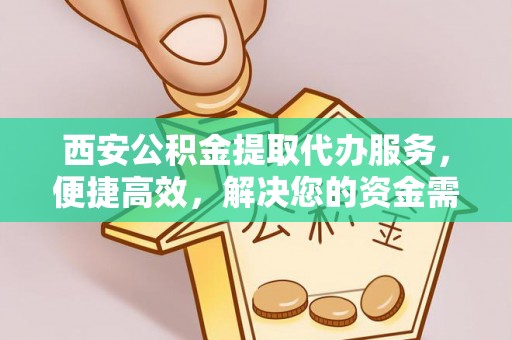 头屋西安公积金提取代办服务，便捷高效，解决您的资金需求