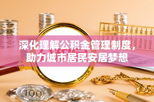 头屋深化理解公积金管理制度，助力城市居民安居梦想