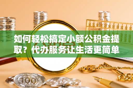 头屋如何轻松搞定小额公积金提取？代办服务让生活更简单
