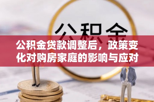 头屋公积金贷款调整后，政策变化对购房家庭的影响与应对策略